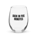 BACK IN FIVE MINUTES stemless wine glass