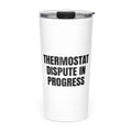 THERMOSTAT DISPUTE IN PROGRESS skinny tumbler