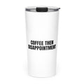 COFFEE THEN DISAPPOINTMENT skinny tumbler