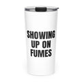 SHOWING UP ON FUMES skinny tumbler