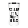 CALLED IT A NIGHT AT 8:45 skinny tumbler