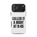 CALLED IT A NIGHT AT 8:45 iphone case