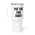 PUT THE FAN AWAY travel mug