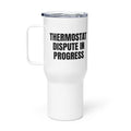 THERMOSTAT DISPUTE IN PROGRESS travel mug