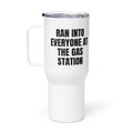 RAN INTO EVERYONE AT THE GAS STATION travel mug