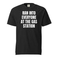 RAN INTO EVERYONE AT THE GAS STATION garment-dyed tee, black