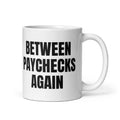 BETWEEN PAYCHECKS AGAIN mug, white