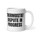 THERMOSTAT DISPUTE IN PROGRESS mug, white