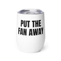 PUT THE FAN AWAY wine tumbler