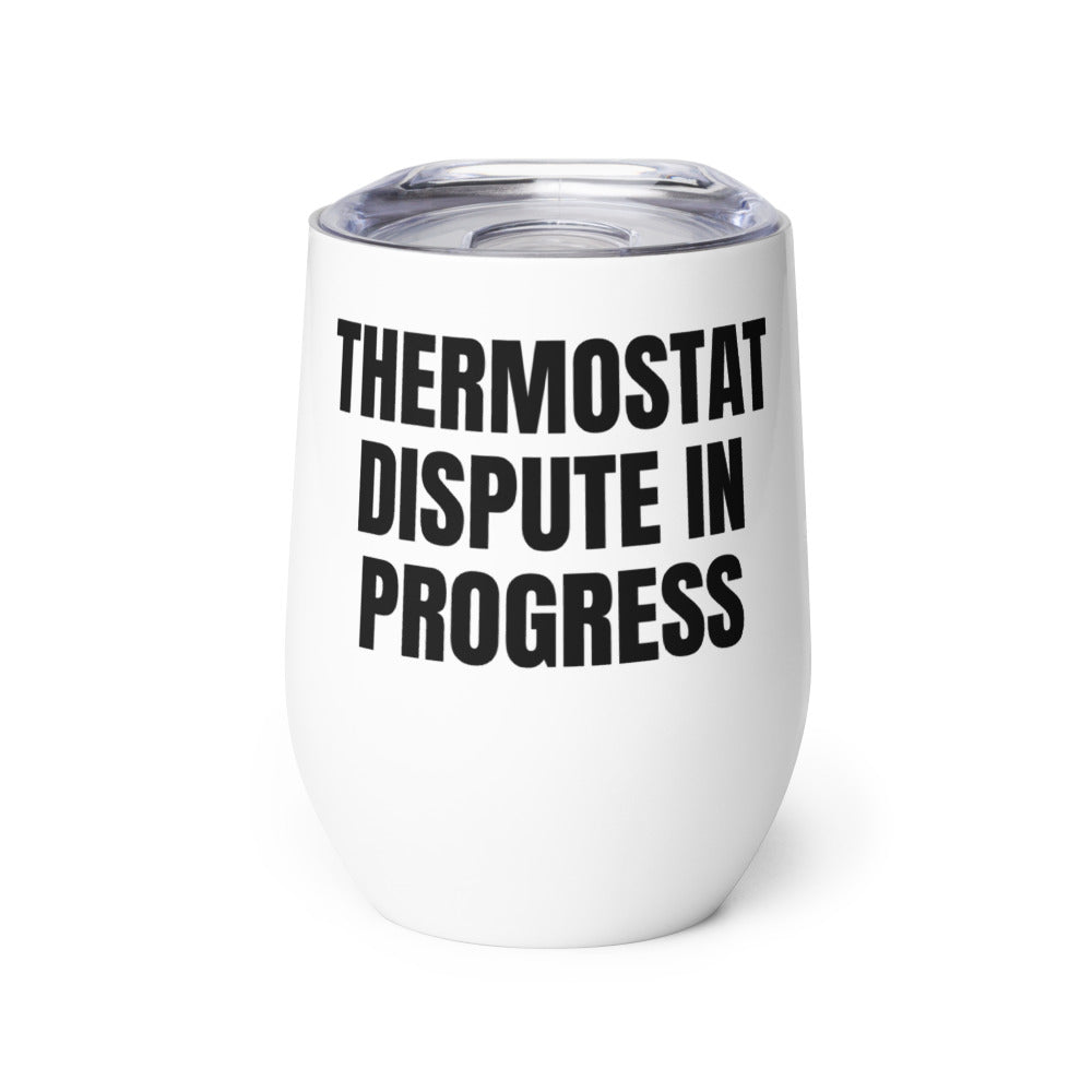 THERMOSTAT DISPUTE IN PROGRESS wine tumbler