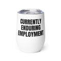 CURRENTLY ENDURING EMPLOYMENT wine tumbler