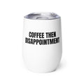 COFFEE THEN DISAPPOINTMENT wine tumbler