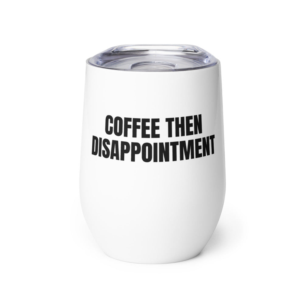 COFFEE THEN DISAPPOINTMENT wine tumbler