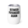 BETWEEN PAYCHECKS AGAIN wine tumbler