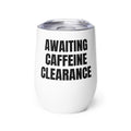 AWAITING CAFFEINE CLEARANCE wine tumbler