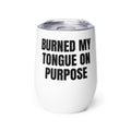 BURNED MY TONGUE ON PURPOSE wine tumbler