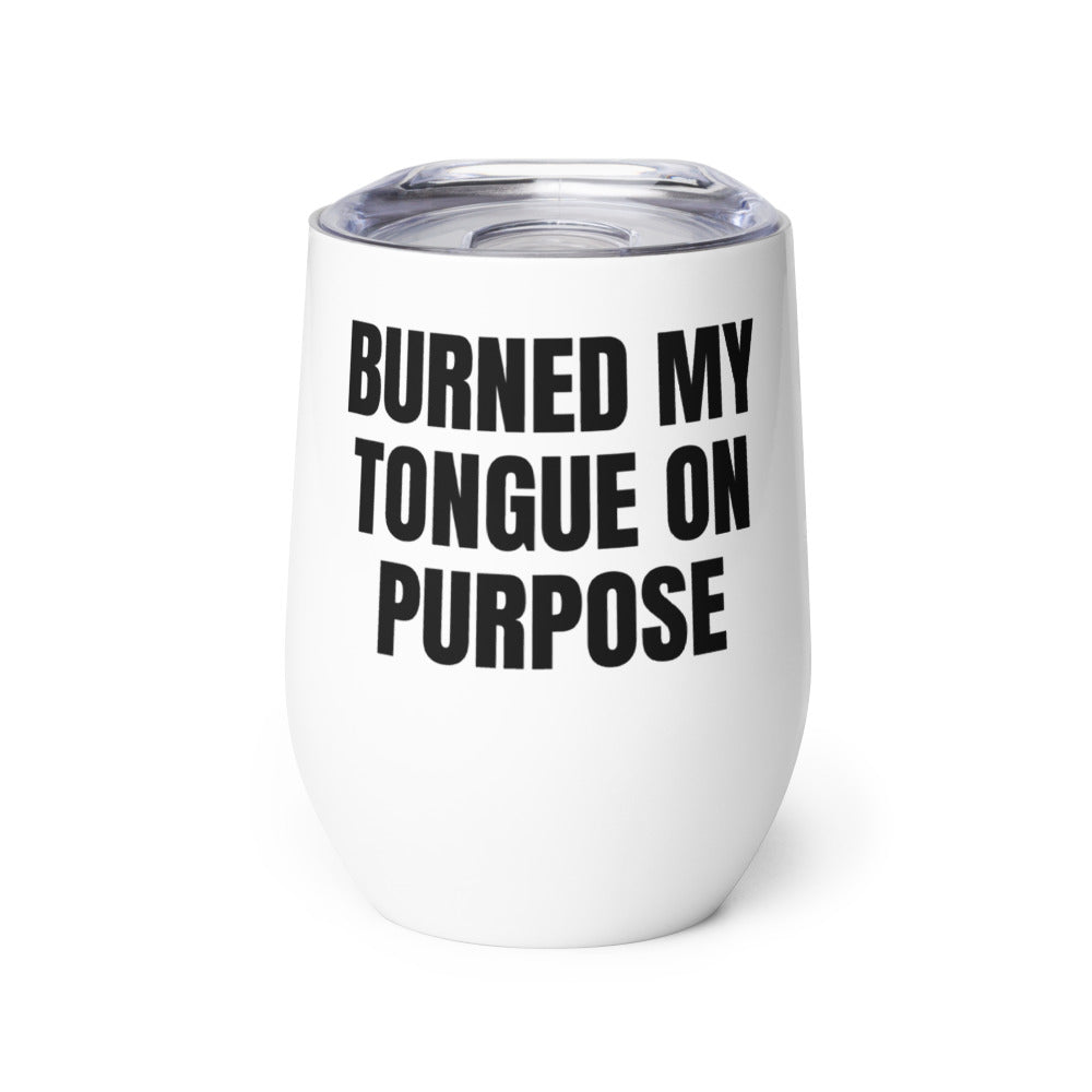 BURNED MY TONGUE ON PURPOSE wine tumbler