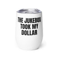 THE JUKEBOX TOOK MY DOLLAR wine tumbler