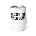 CLOSED THE PLACE DOWN wine tumbler