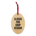 CLOSED FOR SOUP SEASON wood ornament