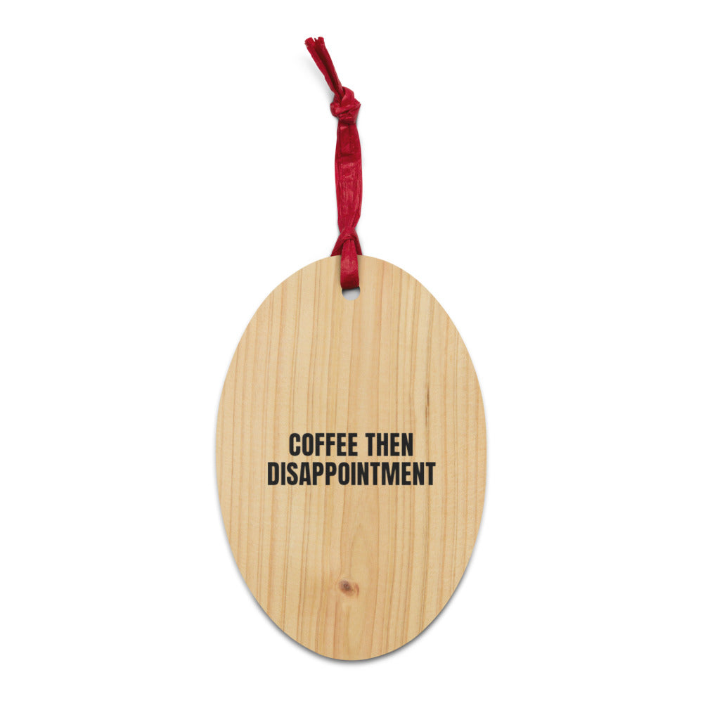 COFFEE THEN DISAPPOINTMENT wood ornament