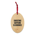 AWAITING CAFFEINE CLEARANCE wood ornament