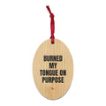 BURNED MY TONGUE ON PURPOSE wood ornament