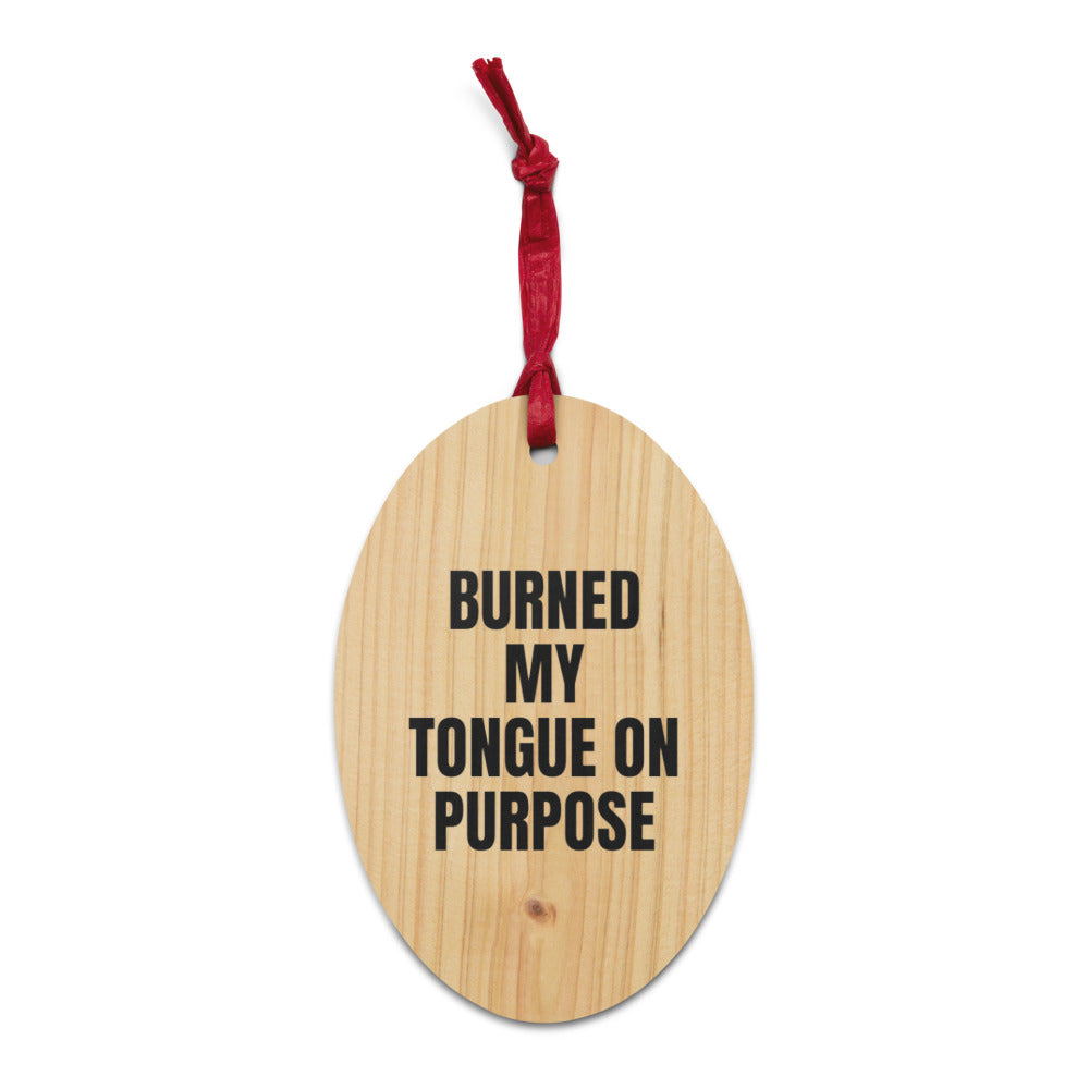 BURNED MY TONGUE ON PURPOSE wood ornament