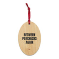 BETWEEN PAYCHECKS AGAIN wood ornament
