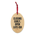 CLOSING EARLY, OPEN LATE-ISH wood ornament