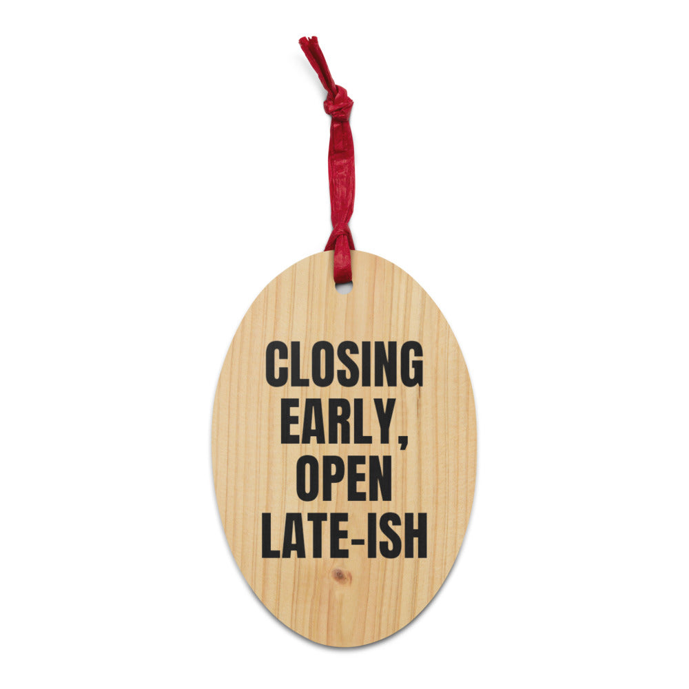 CLOSING EARLY, OPEN LATE-ISH wood ornament