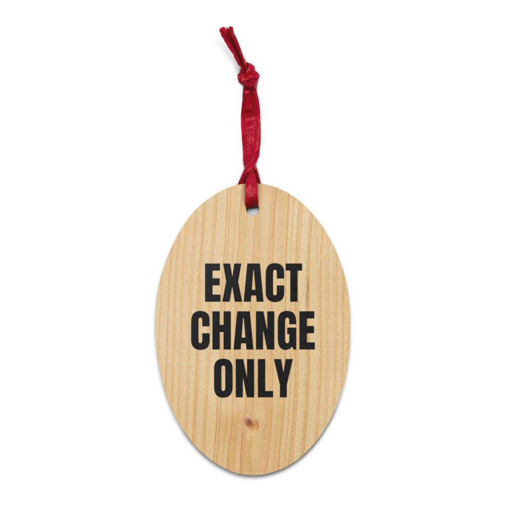 EXACT CHANGE ONLY wood ornament