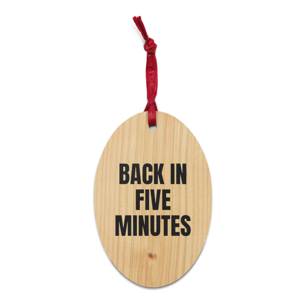 BACK IN FIVE MINUTES wood ornament